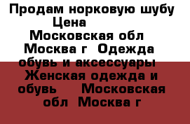Продам норковую шубу › Цена ­ 45 000 - Московская обл., Москва г. Одежда, обувь и аксессуары » Женская одежда и обувь   . Московская обл.,Москва г.
